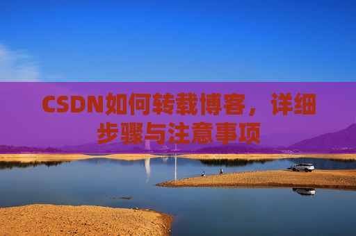 CSDN如何转载博客，详细步骤与注意事项