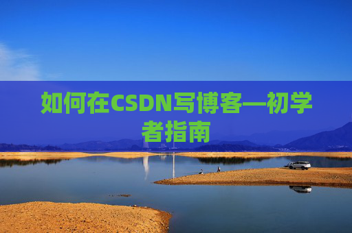 如何在CSDN写博客—初学者指南
